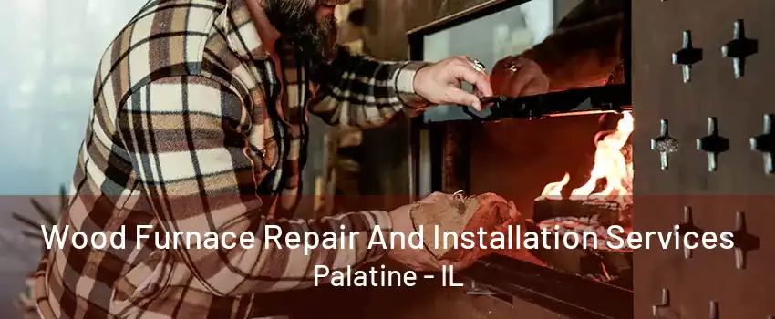 Wood Furnace Repair And Installation Services Palatine - IL